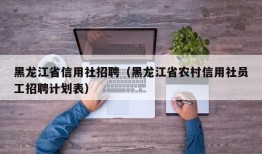 黑龙江省信用社招聘（黑龙江省农村信用社员工招聘计划表）