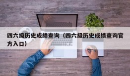 四六级历史成绩查询（四六级历史成绩查询官方入口）