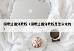 国考进面分数线（国考进面分数线是怎么定的）