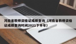 河南省教师资格证成绩查询（河南省教师资格证成绩查询时间2021下半年）