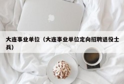 大连事业单位（大连事业单位定向招聘退役士兵）