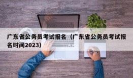 广东省公务员考试报名（广东省公务员考试报名时间2023）