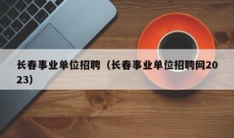 长春事业单位招聘（长春事业单位招聘网2023）