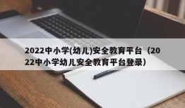 2022中小学(幼儿)安全教育平台（2022中小学幼儿安全教育平台登录）