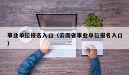 事业单位报名入口（云南省事业单位报名入口）