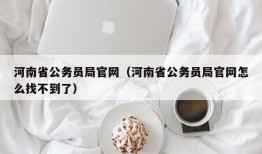 河南省公务员局官网（河南省公务员局官网怎么找不到了）