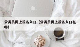 公务员网上报名入口（公务员网上报名入口在哪）