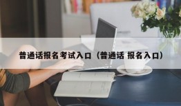 普通话报名考试入口（普通话 报名入口）