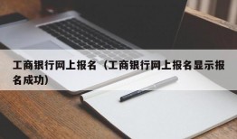 工商银行网上报名（工商银行网上报名显示报名成功）