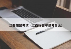 江西招警考试（江西招警考试考什么）