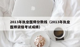 2013年执业医师分数线（2013年执业医师资格考试成绩）