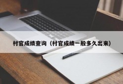 村官成绩查询（村官成绩一般多久出来）