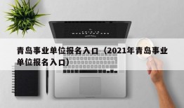 青岛事业单位报名入口（2021年青岛事业单位报名入口）