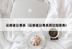 云南省公务员（云南省公务员岗位招录表）