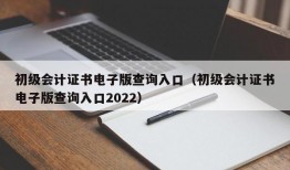 初级会计证书电子版查询入口（初级会计证书电子版查询入口2022）