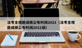 法考主观题成绩公布时间2021（法考主观题成绩公布时间2021级）