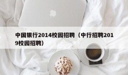 中国银行2014校园招聘（中行招聘2019校园招聘）