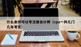 什么条件可以考注册会计师（cpa一共几门几年考完）