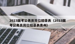 2023国考公务员岗位招录表（2023国考公务员岗位招录表贵州）