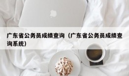 广东省公务员成绩查询（广东省公务员成绩查询系统）