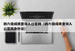 四六级成绩查询入口官网（四六级成绩查询入口官网身份证）