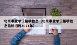 北京事业单位招聘信息（北京事业单位招聘信息最新招聘2021年）