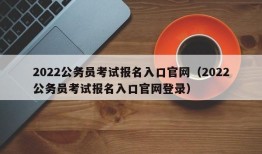 2022公务员考试报名入口官网（2022公务员考试报名入口官网登录）