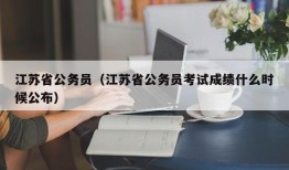 江苏省公务员（江苏省公务员考试成绩什么时候公布）