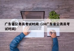 广东省公务员考试时间（24广东省公务员考试时间）