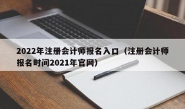 2022年注册会计师报名入口（注册会计师报名时间2021年官网）