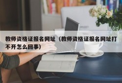 教师资格证报名网址（教师资格证报名网址打不开怎么回事）