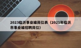 2023临沂事业编岗位表（2021年临沂市事业编招聘岗位）