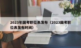 2023年国考职位表发布（2023国考职位表发布时间）