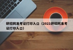 研招网准考证打印入口（2021研招网准考证打印入口）