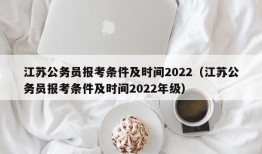 江苏公务员报考条件及时间2022（江苏公务员报考条件及时间2022年级）