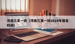 河南三支一扶（河南三支一扶2024年报名时间）