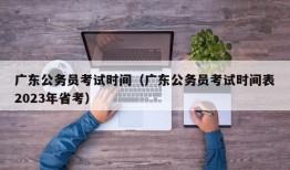 广东公务员考试时间（广东公务员考试时间表2023年省考）