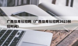 广西信用社招聘（广西信用社招聘2023秋招时间）