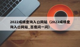 2022成绩查询入口网站（2022成绩查询入口网站_百度问一问）