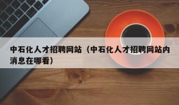 中石化人才招聘网站（中石化人才招聘网站内消息在哪看）