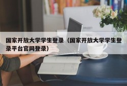 国家开放大学学生登录（国家开放大学学生登录平台官网登录）