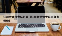 注册会计师考试内容（注册会计师考试内容有哪些）