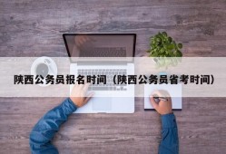 陕西公务员报名时间（陕西公务员省考时间）