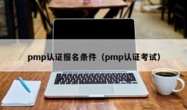 pmp认证报名条件（pmp认证考试）