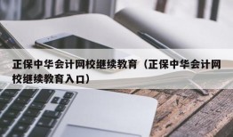 正保中华会计网校继续教育（正保中华会计网校继续教育入口）