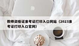 教师资格证准考证打印入口网站（2023准考证打印入口官网）