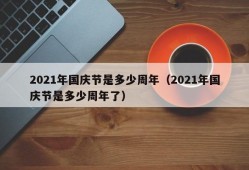 2021年国庆节是多少周年（2021年国庆节是多少周年了）