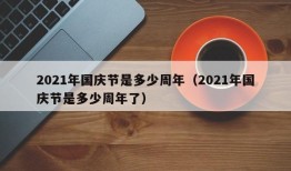 2021年国庆节是多少周年（2021年国庆节是多少周年了）