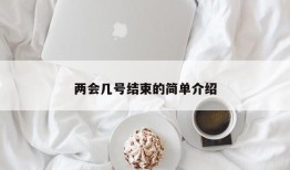 两会几号结束的简单介绍