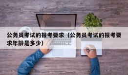 公务员考试的报考要求（公务员考试的报考要求年龄是多少）